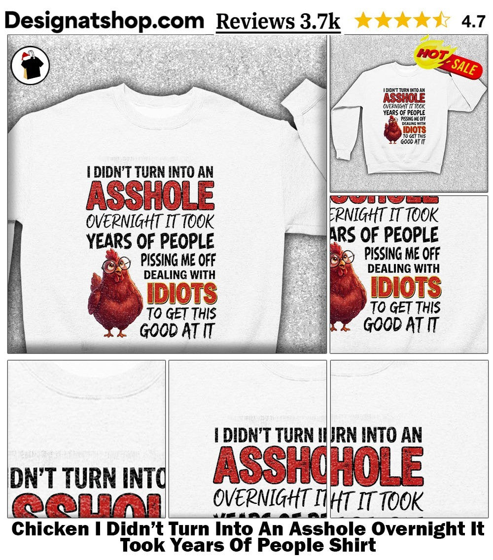 Chicken I Didn’t Turn Into An Asshole Overnight It Took Years Of People Shirt