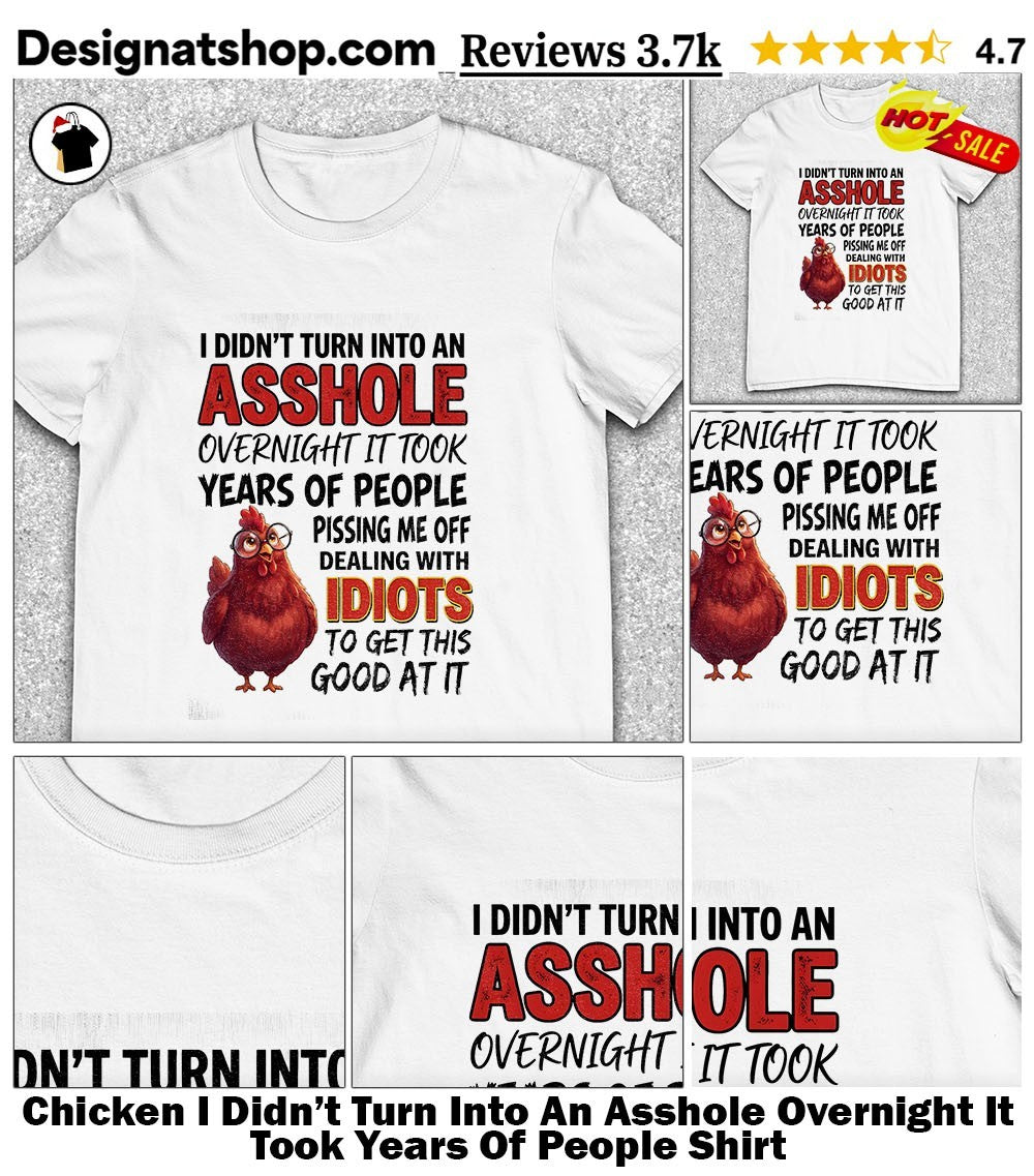 Chicken I Didn’t Turn Into An Asshole Overnight It Took Years Of People Shirt
