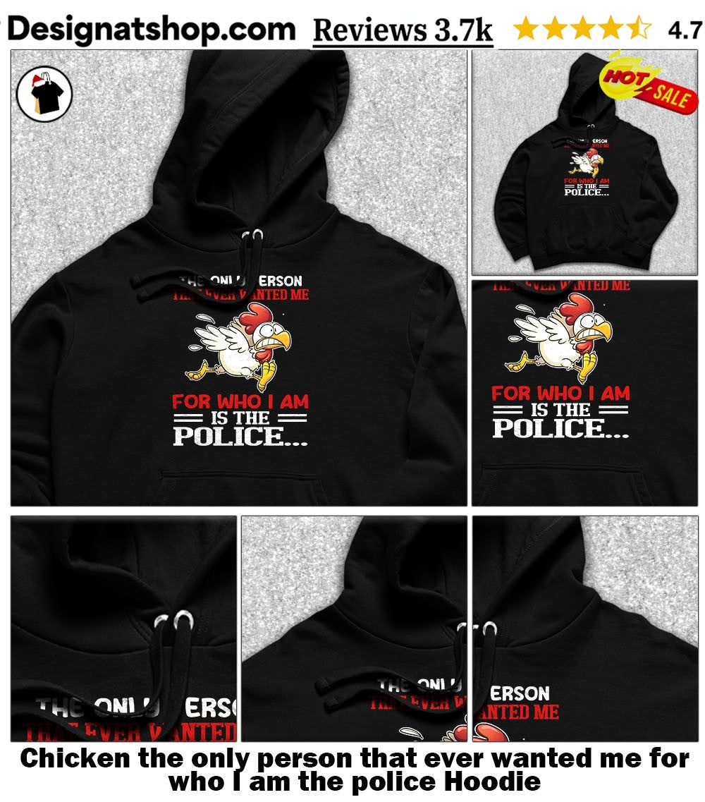 Chicken the only person that ever wanted me for who I am the police shirt