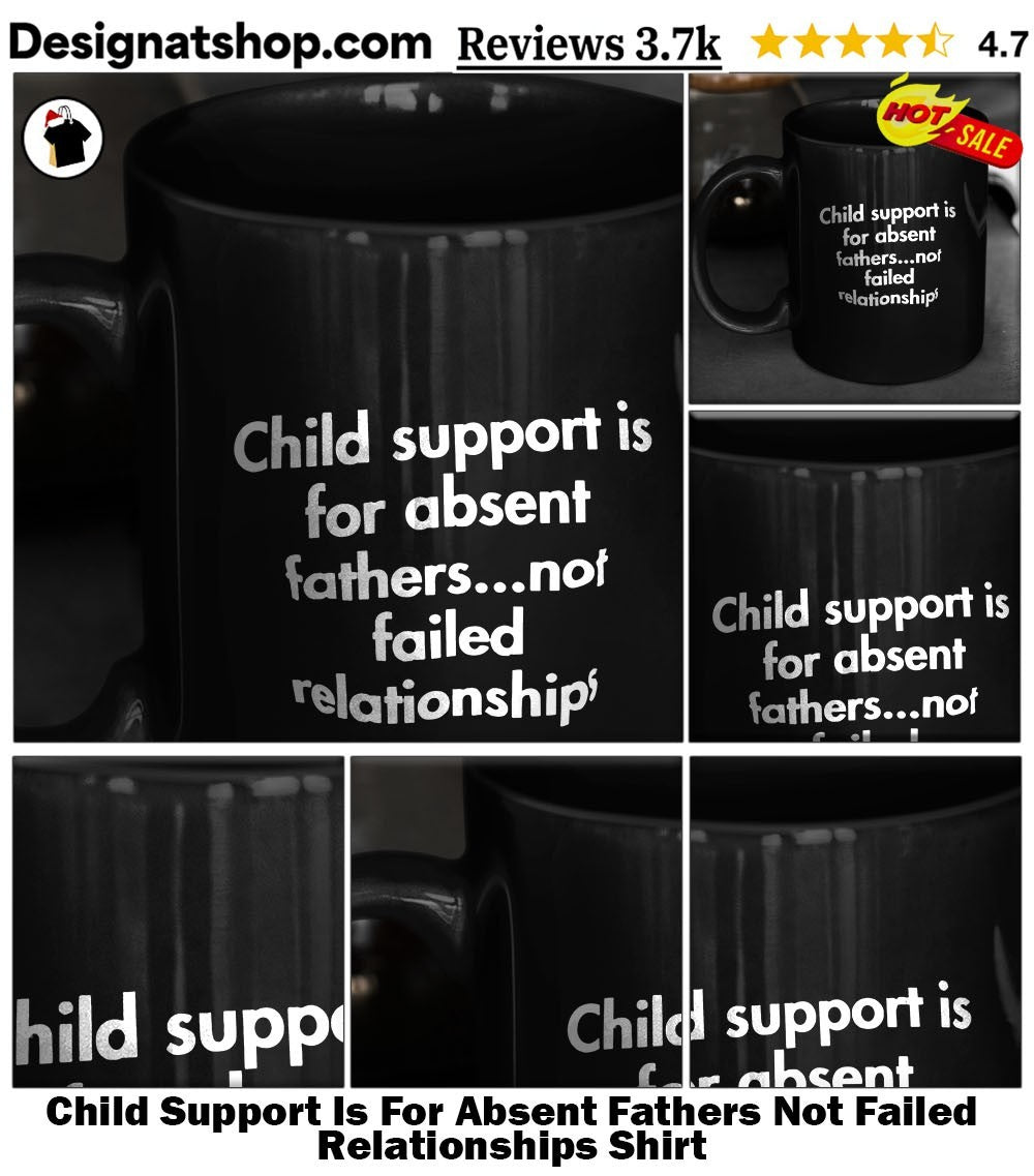 Child Support Is For Absent Fathers Not Failed Relationships Shirt