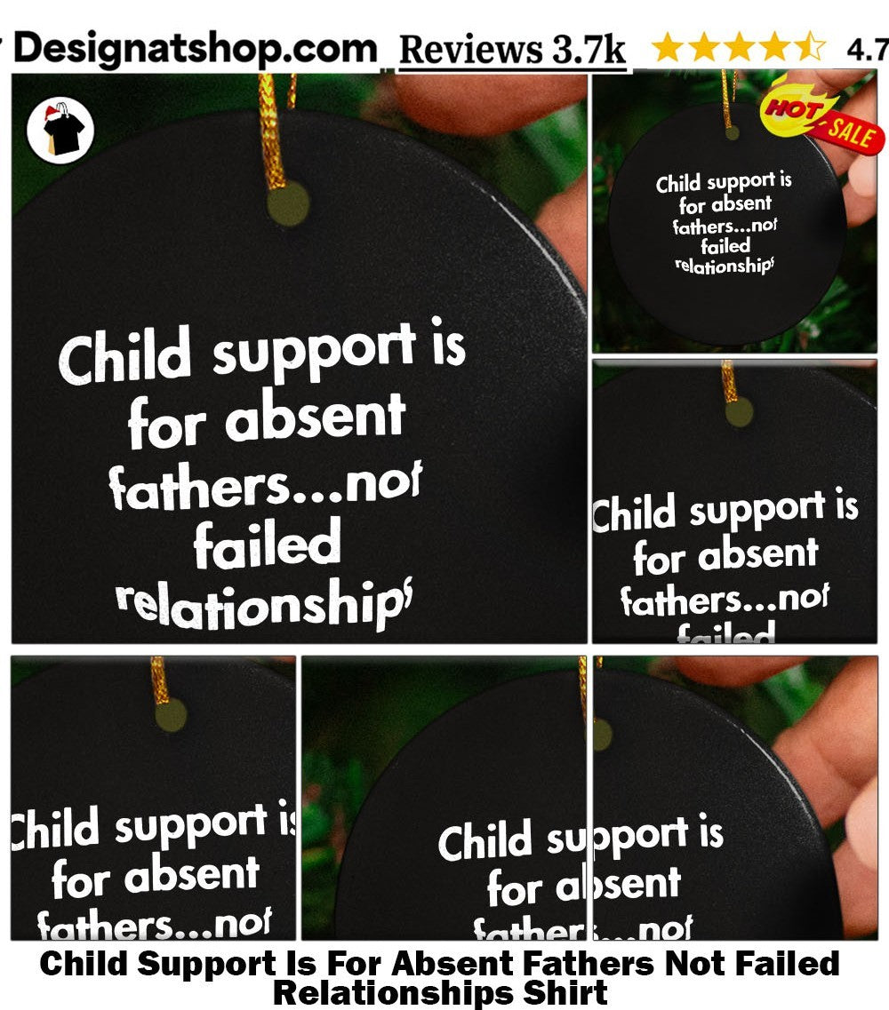 Child Support Is For Absent Fathers Not Failed Relationships Shirt