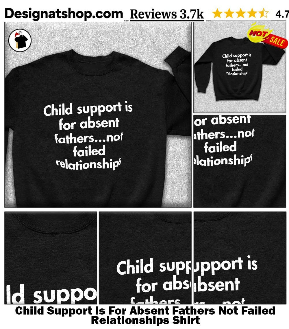 Child Support Is For Absent Fathers Not Failed Relationships Shirt