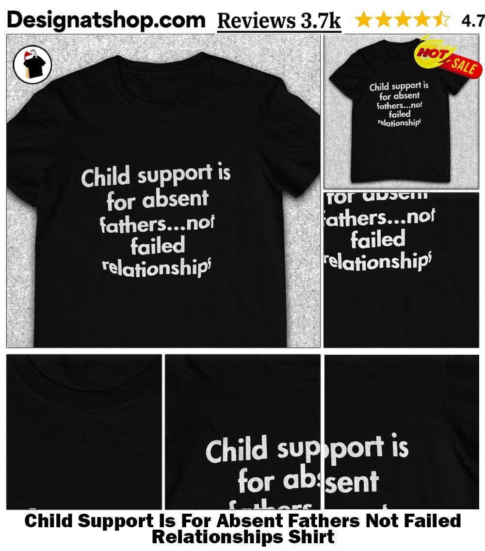 Child Support Is For Absent Fathers Not Failed Relationships Shirt