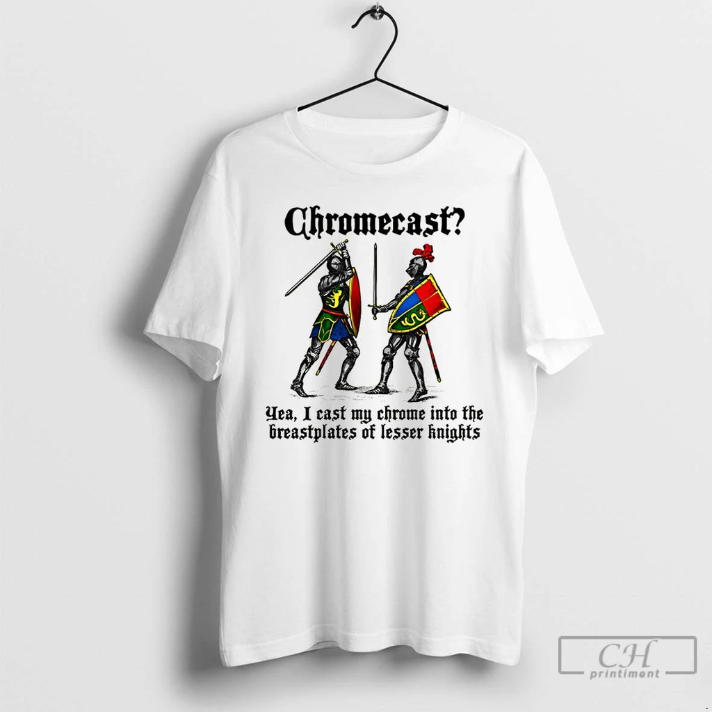 Classic Chromecast Yeah I Cast My Chrome Into The Breastplates Of Lesser Knights T Shirts