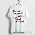 Classic Im Not Fat Im Just So Freakin Sexy It Overflows