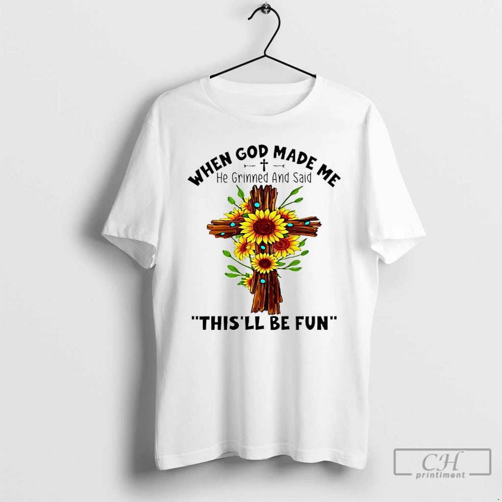 Classic Sunflowers When God Made Me He Grinned And Said Thisll Be Fun T Shirts