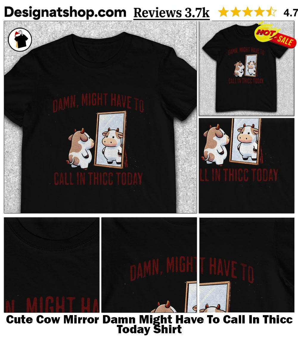 Cute Cow Mirror Damn Might Have To Call In Thicc Today Shirt