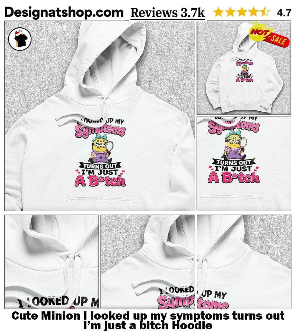 Cute Minion I looked up my symptoms turns out I’m just a bitch shirt
