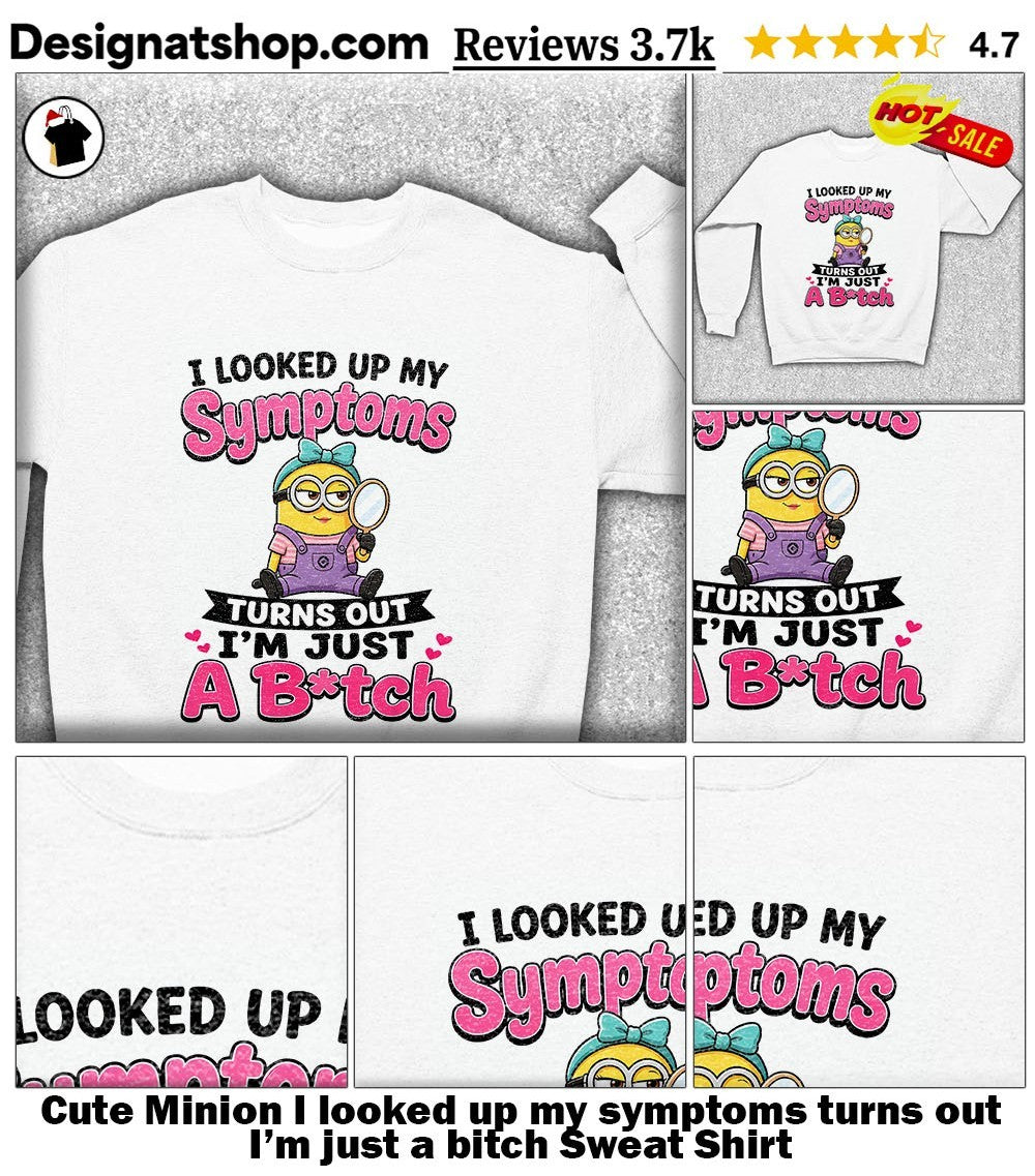 Cute Minion I looked up my symptoms turns out I’m just a bitch shirt