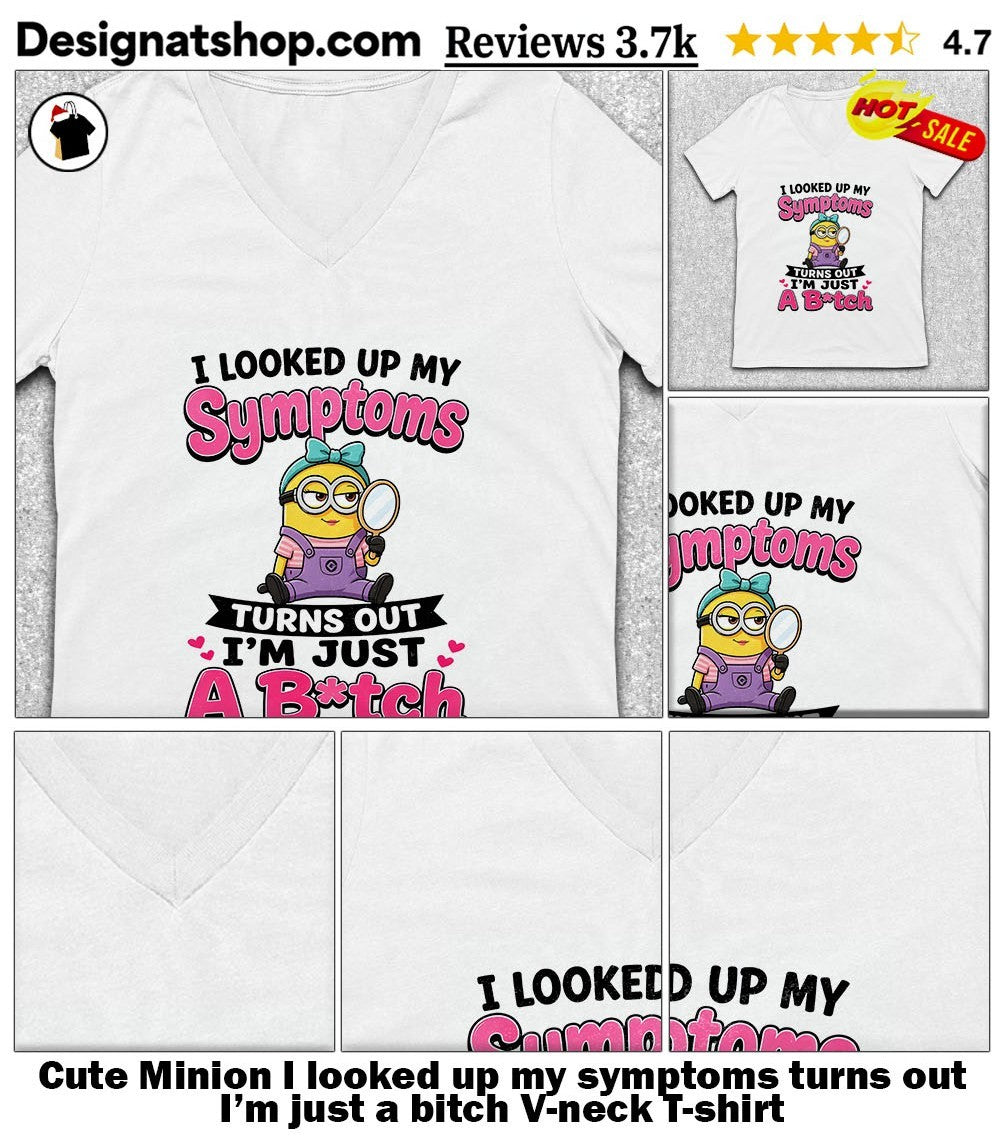 Cute Minion I looked up my symptoms turns out I’m just a bitch shirt