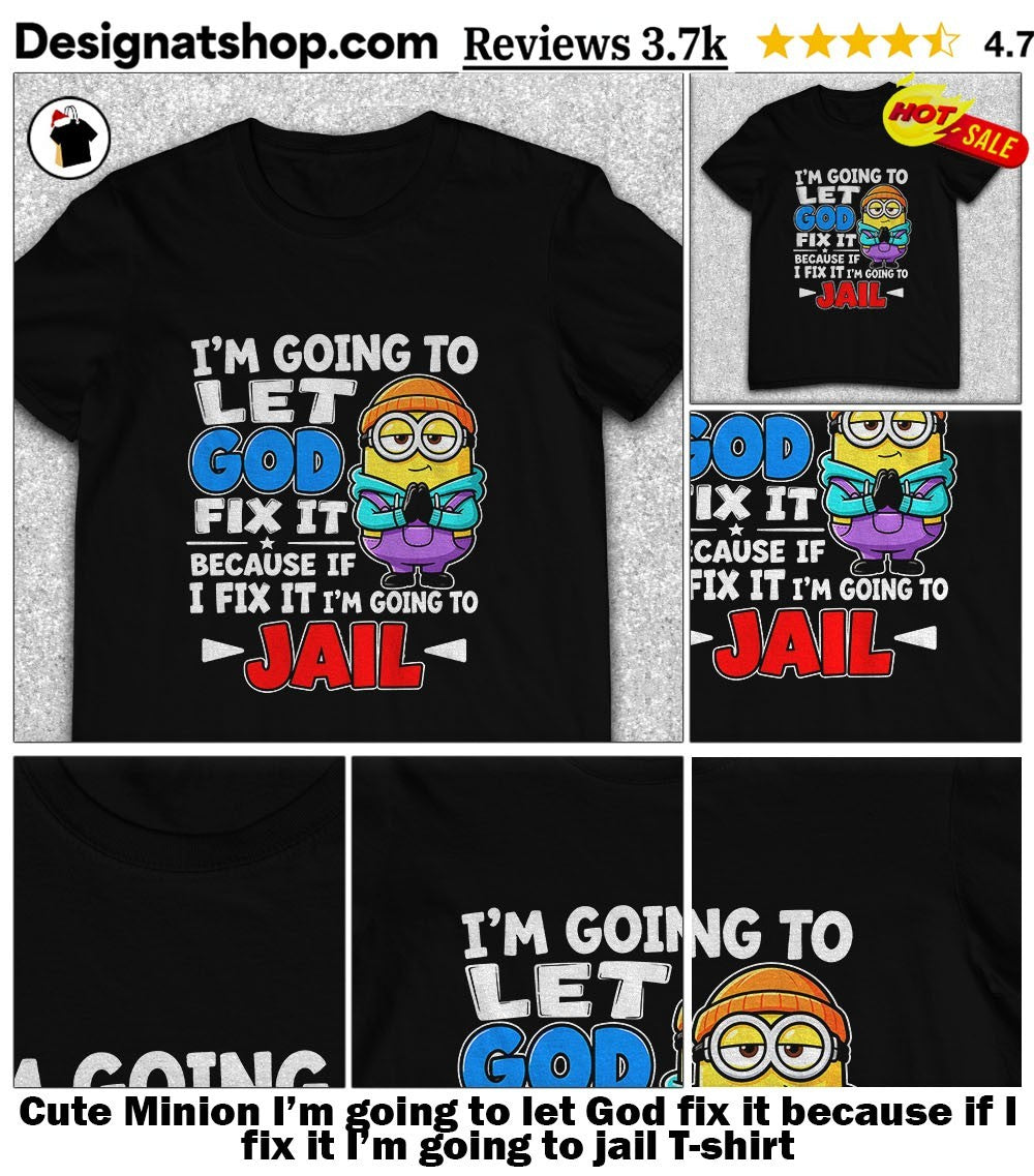 Cute Minion I’m going to let God fix it because if I fix it I’m going to jail shirt