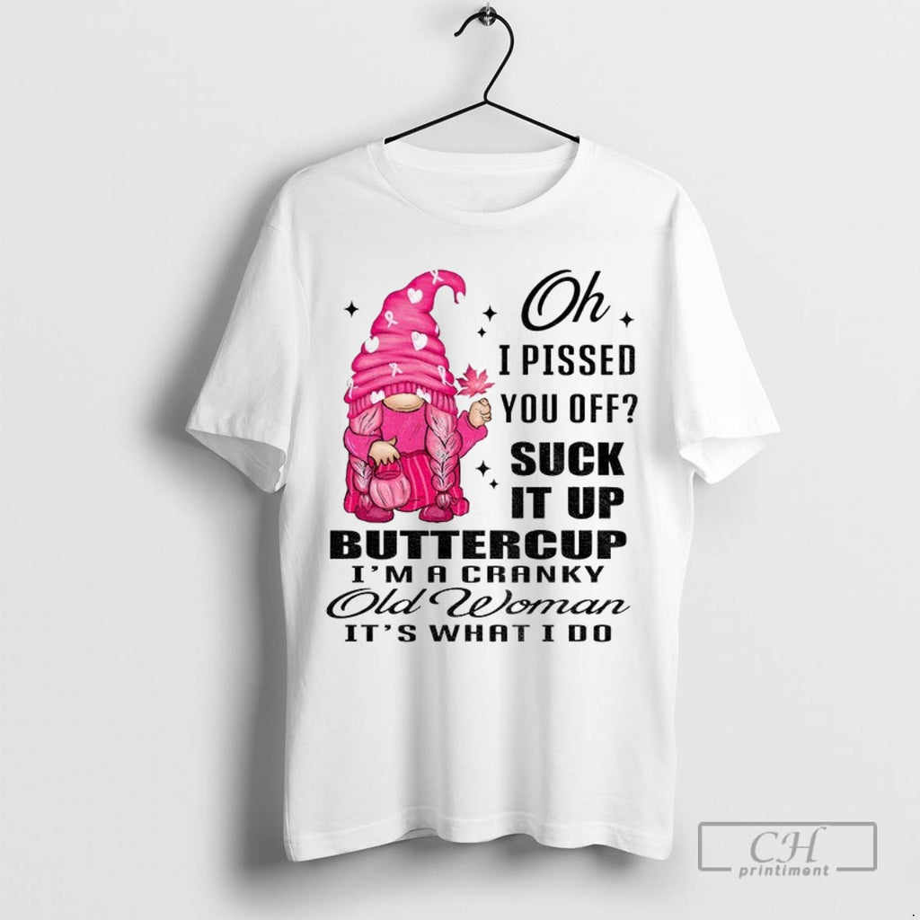 Cute Gnome Oh I Pissed You Off Suck It Up Buttercup Im A Cranky Old