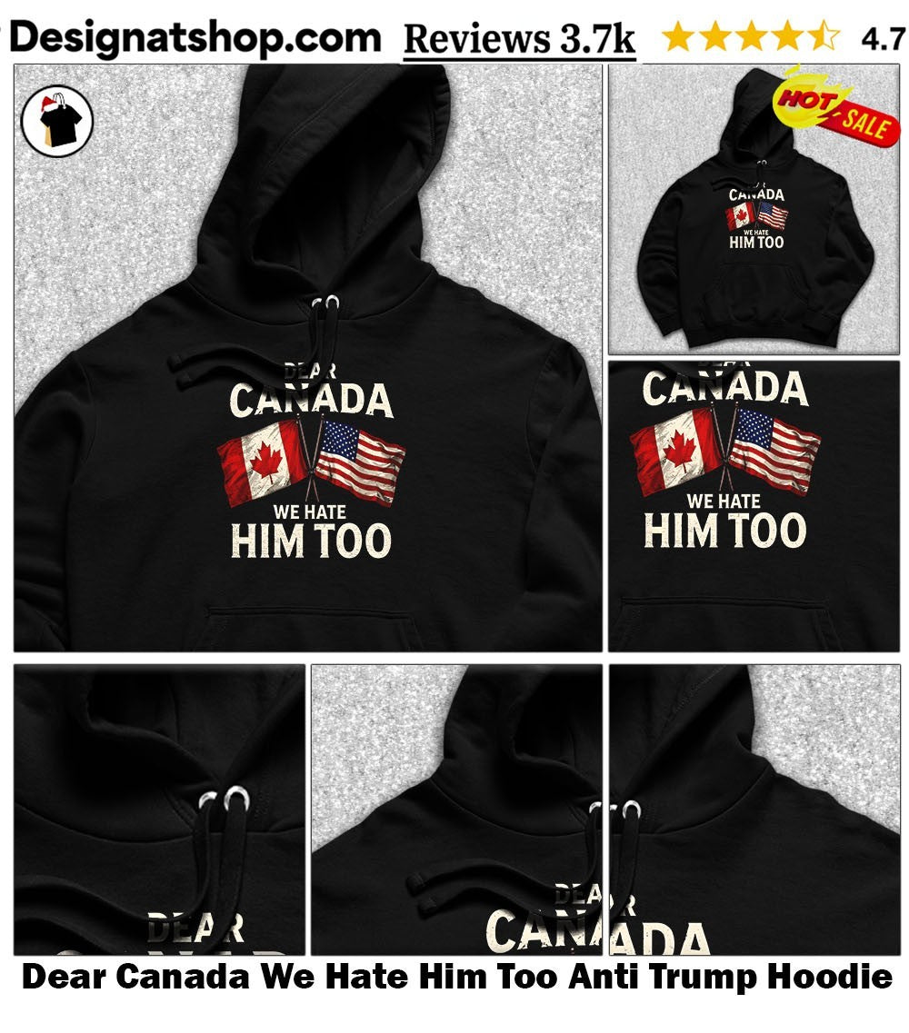 Dear Canada We Hate Him Too Anti Trump shirt