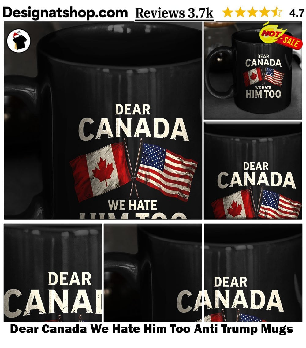 Dear Canada We Hate Him Too Anti Trump shirt