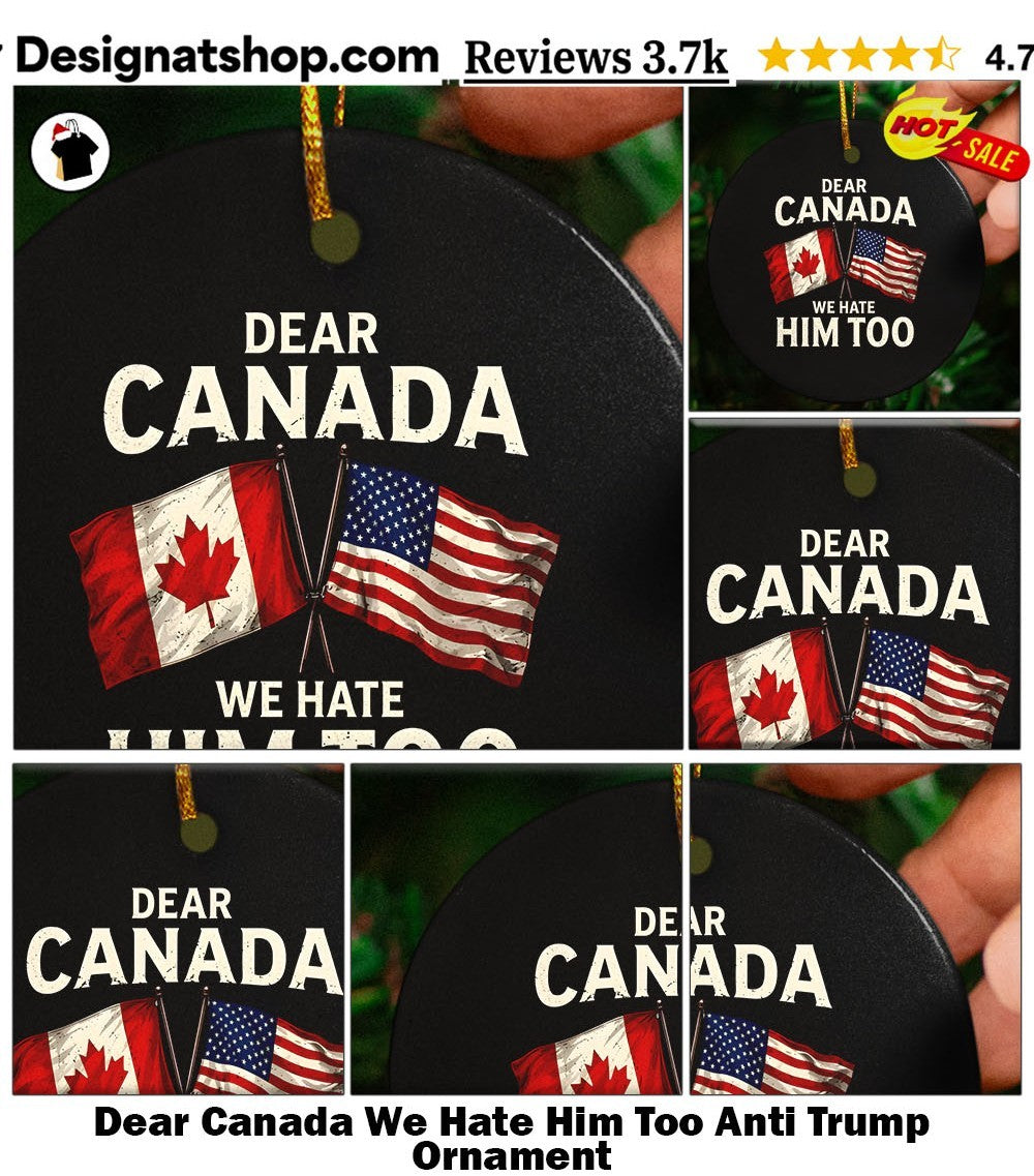 Dear Canada We Hate Him Too Anti Trump shirt