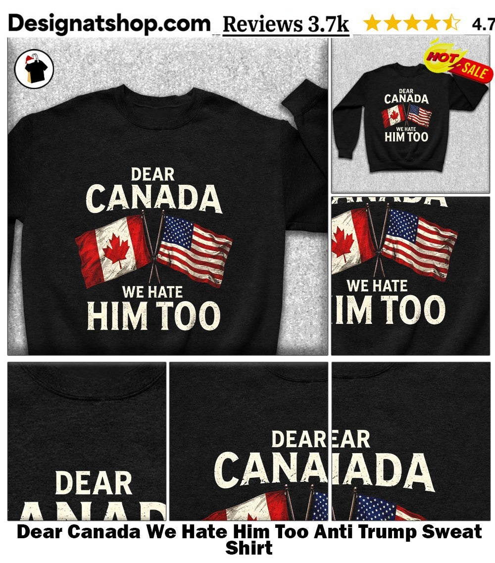 Dear Canada We Hate Him Too Anti Trump shirt