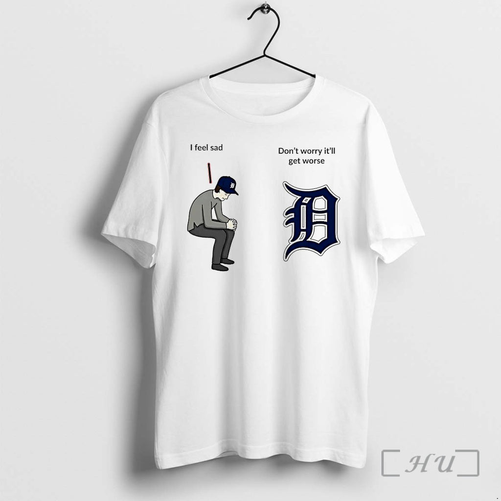 Detroit Tigers I Feel Sad Dont Worry Itll Get Worse Tshirts Sweater Hoodie Jpg