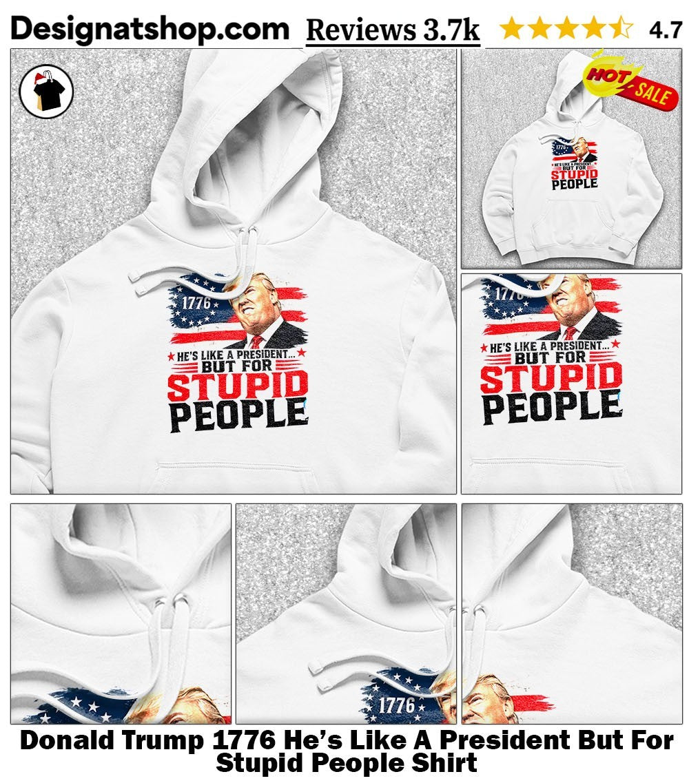 Donald Trump 1776 He’s Like A President But For Stupid People Shirt