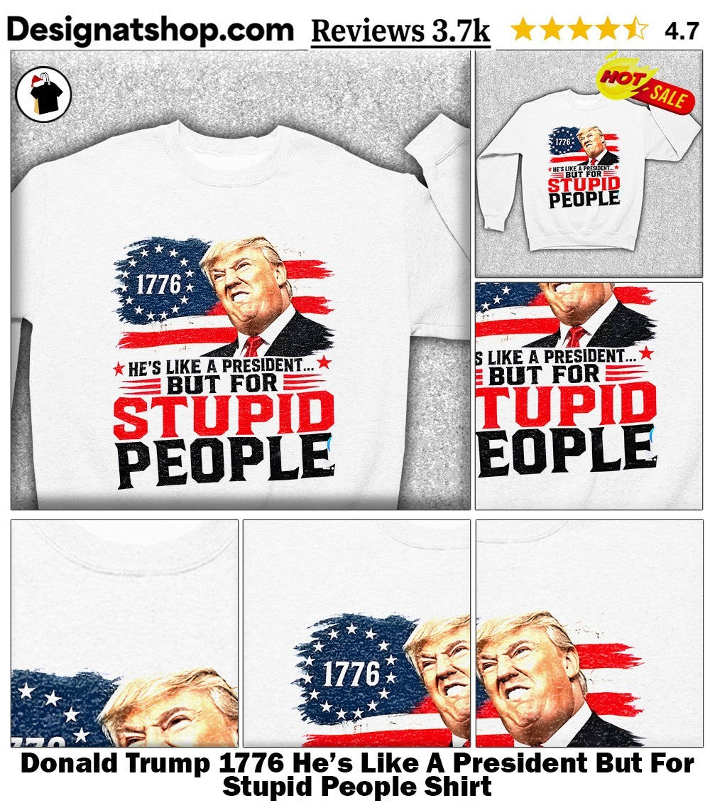 Donald Trump 1776 He’s Like A President But For Stupid People Shirt
