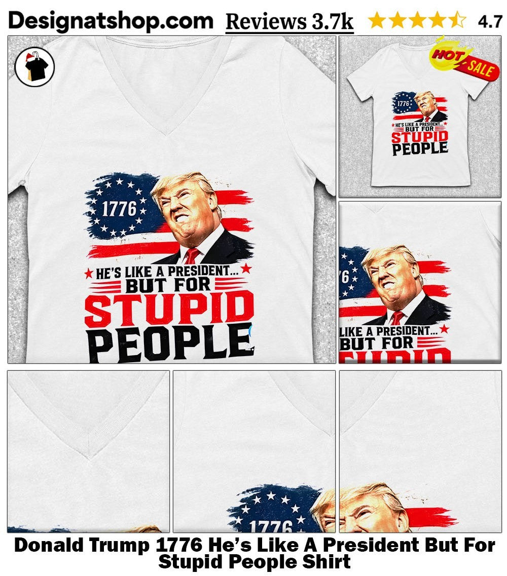 Donald Trump 1776 He’s Like A President But For Stupid People Shirt