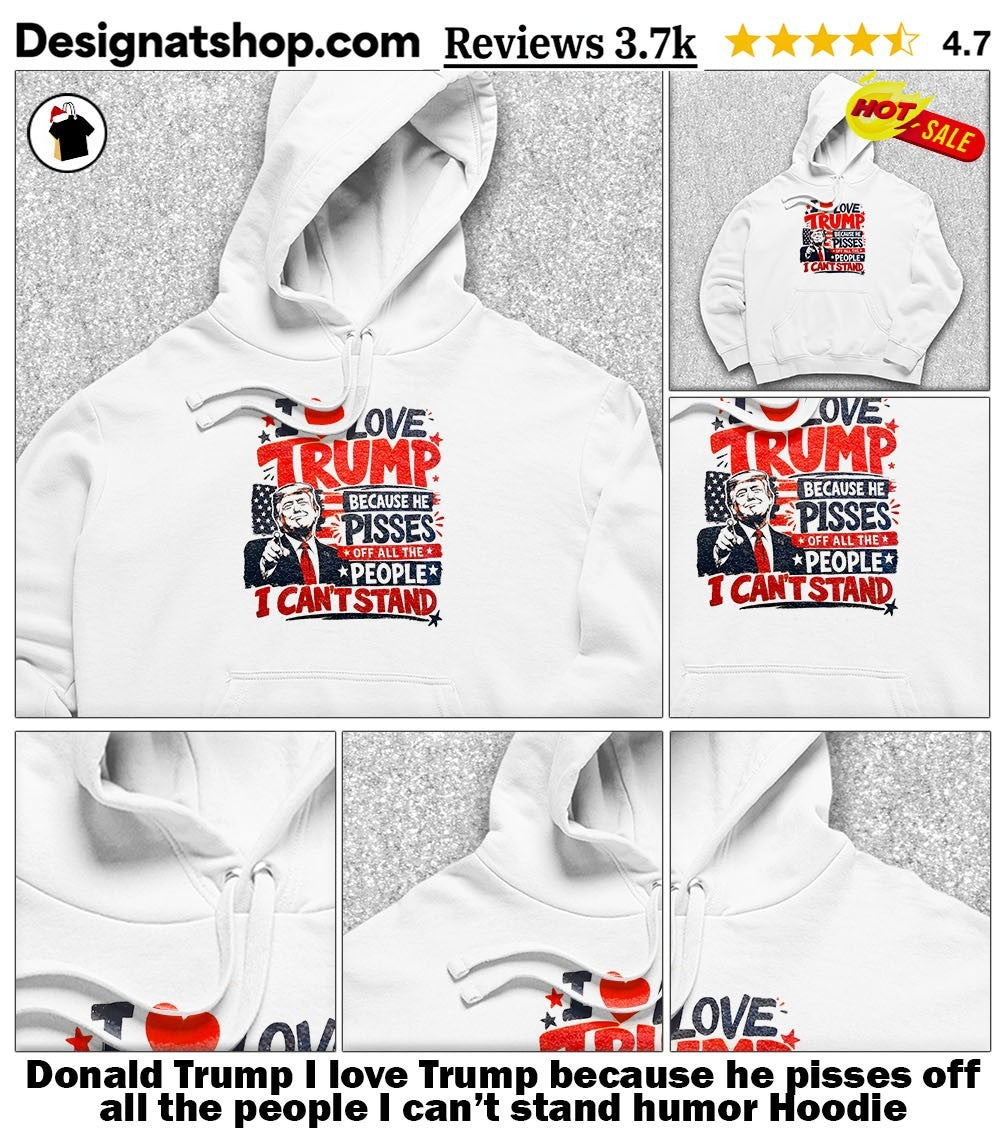 Donald Trump I love Trump because he pisses off all the people I can’t stand humor shirt