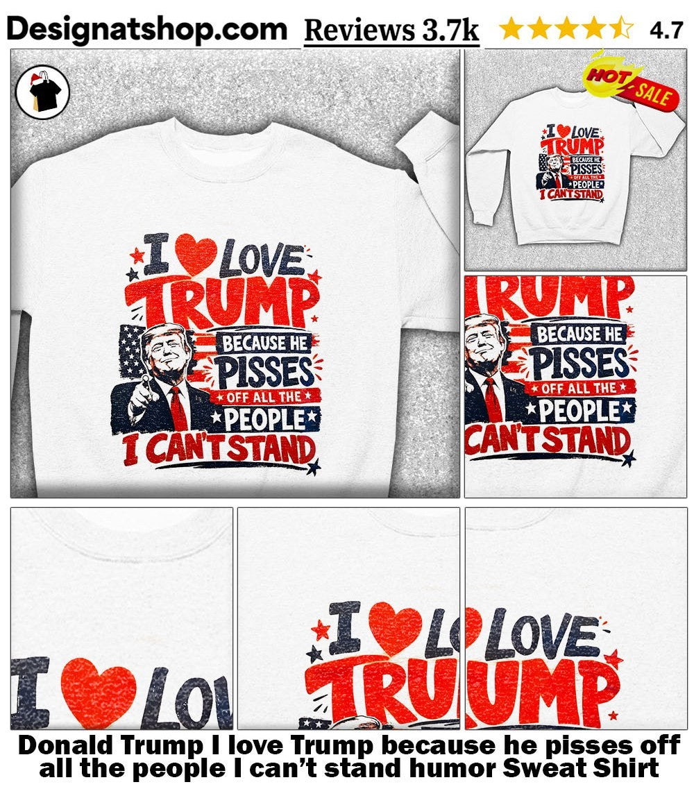 Donald Trump I love Trump because he pisses off all the people I can’t stand humor shirt