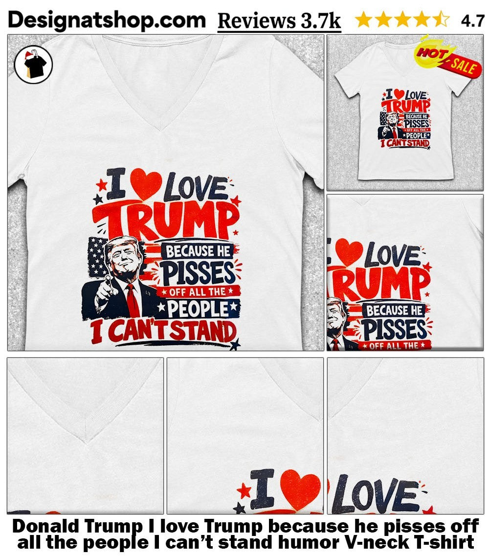 Donald Trump I love Trump because he pisses off all the people I can’t stand humor shirt
