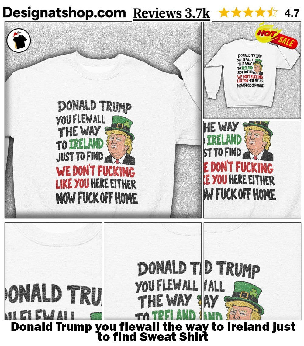 Donald Trump you flewall the way to Ireland just to find shirt