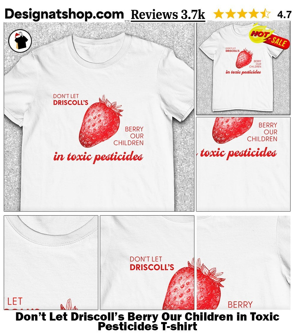 Don’t Let Driscoll’s Berry Our Children in Toxic Pesticides shirt