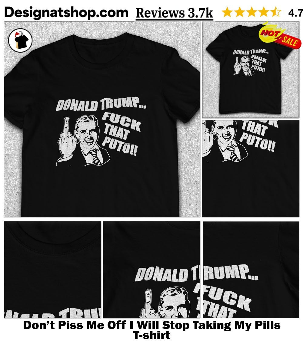 Don’t Piss Me Off I Will Stop Taking My Pills shirt