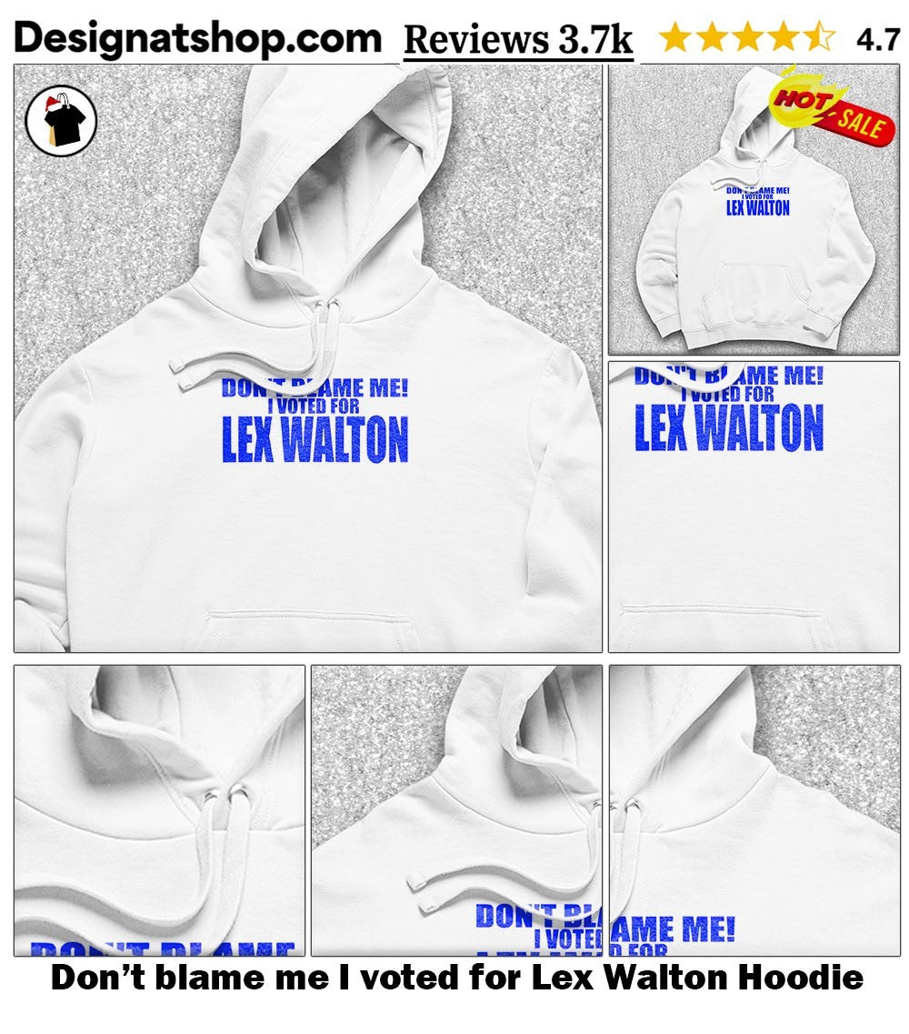 Don’t blame me I voted for Lex Walton shirt