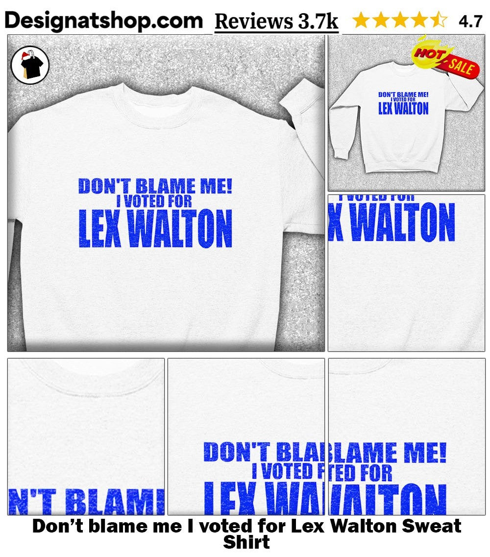 Don’t blame me I voted for Lex Walton shirt