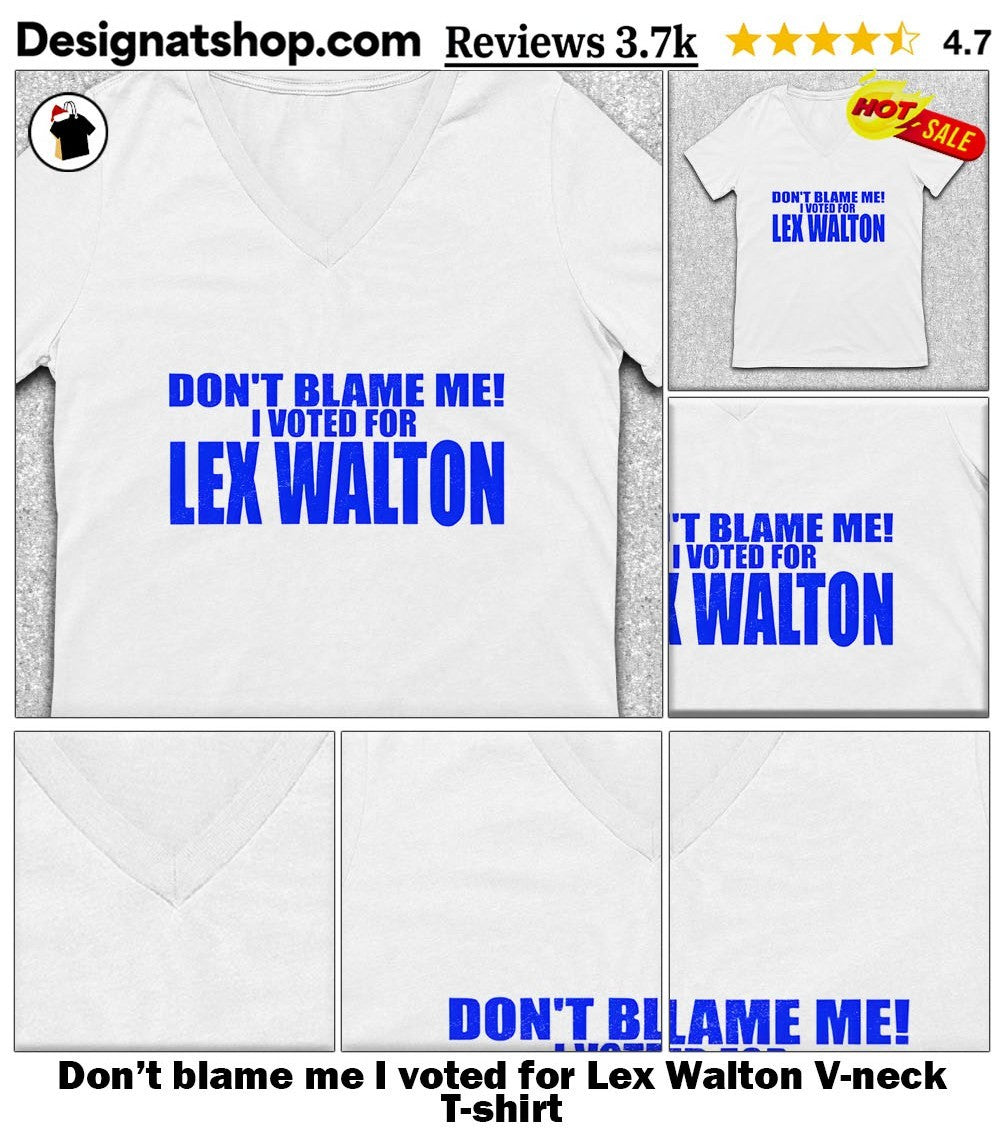 Don’t blame me I voted for Lex Walton shirt