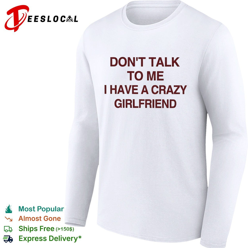 Don’t talk to me I have a crazy girlfriend shirt