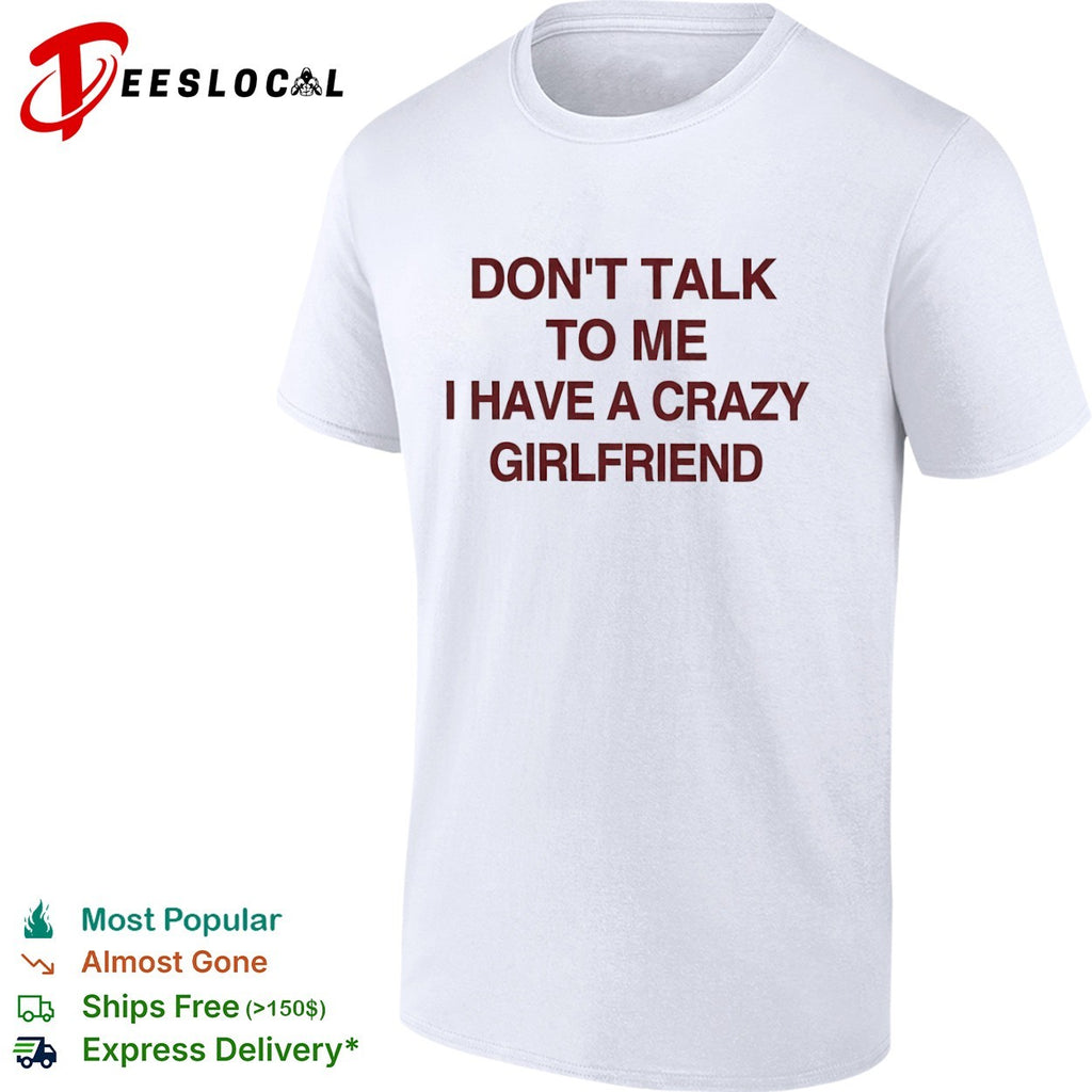 Don’t talk to me I have a crazy girlfriend shirt
