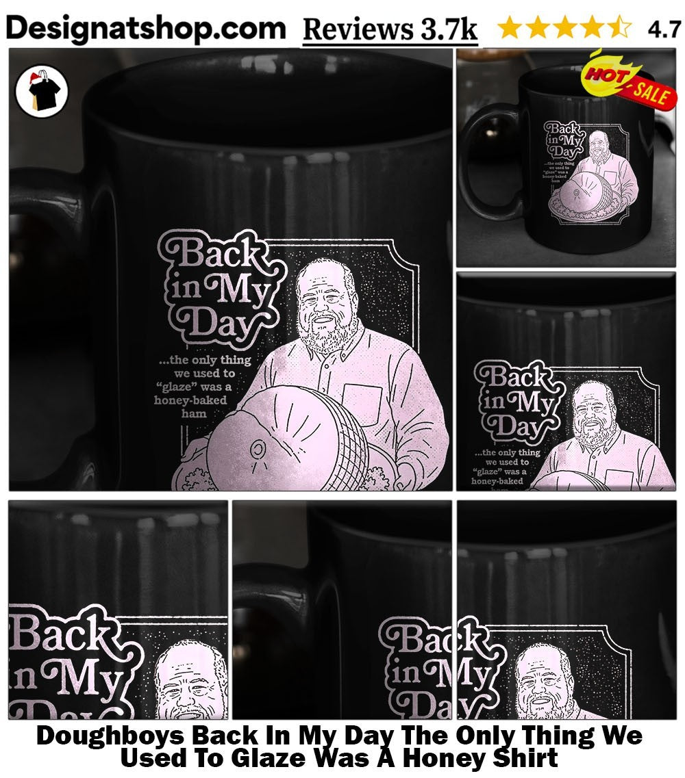 Doughboys Back In My Day The Only Thing We Used To Glaze Was A Honey Shirt