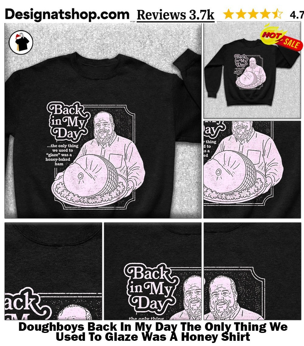 Doughboys Back In My Day The Only Thing We Used To Glaze Was A Honey Shirt