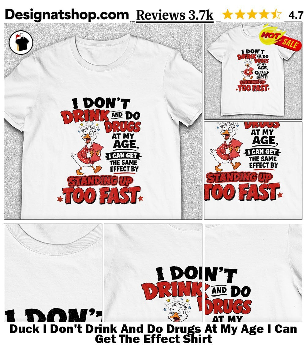 Duck I Don’t Drink And Do Drugs At My Age I Can Get The Effect Shirt