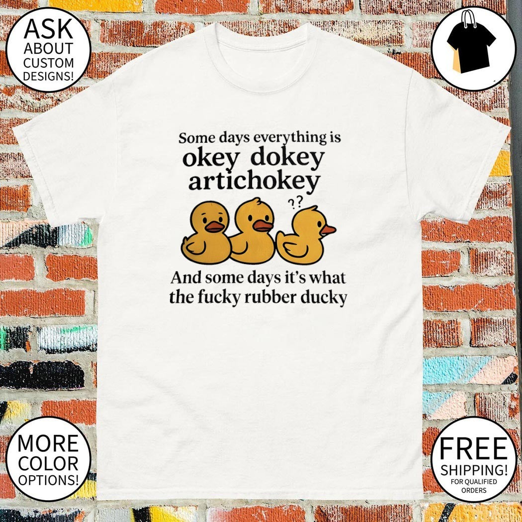 Duck Some days everything is okey dokey artichokey and it’s what the fucky rubber ducky shirt