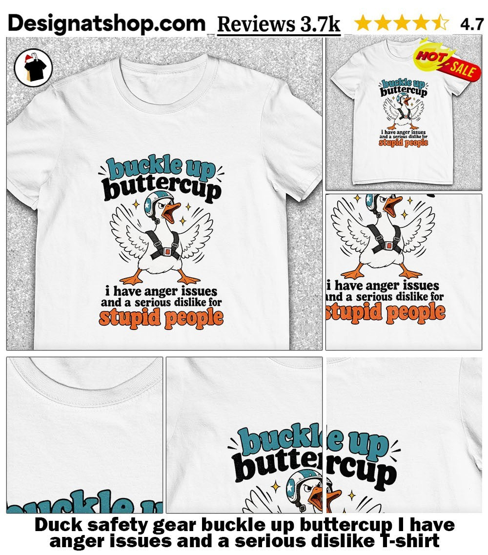 Duck safety gear buckle up buttercup I have anger issues and a serious dislike shirt