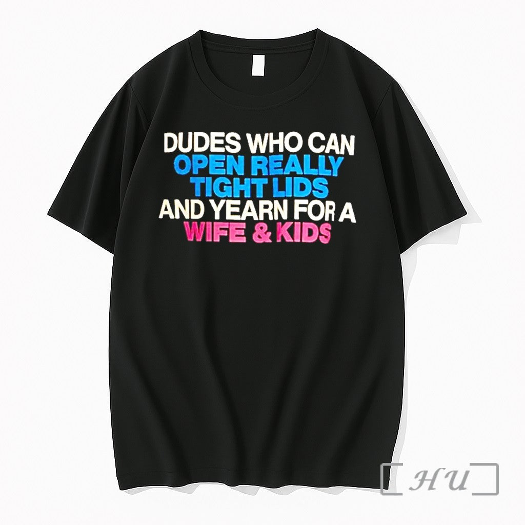 Dudes Who Can Open Really Tight Lids And Yearn For A Wife And Kids Tshirts