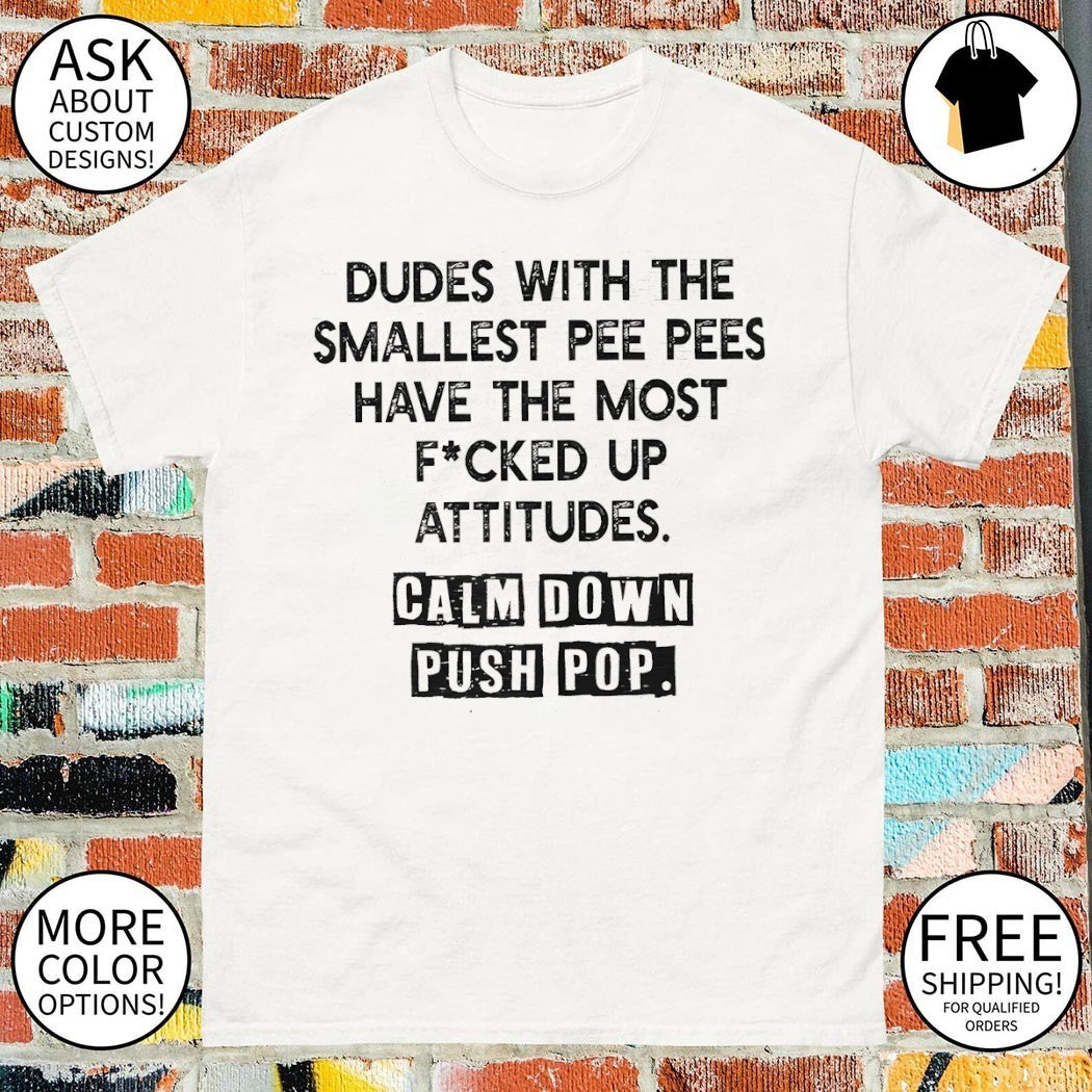 Dudes With The Smallest Pee Pees Have The Most Fucked Up Shirt