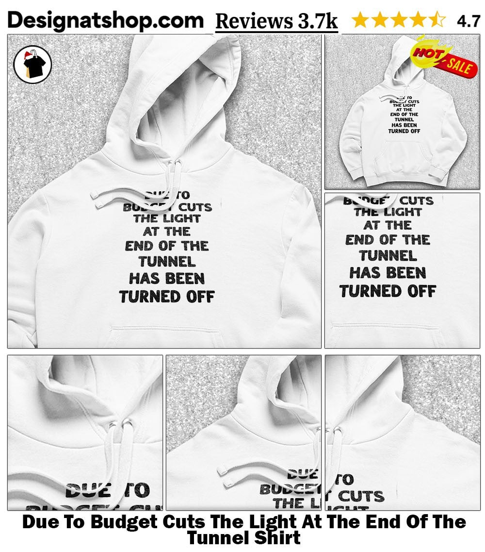 Due To Budget Cuts The Light At The End Of The Tunnel Shirt