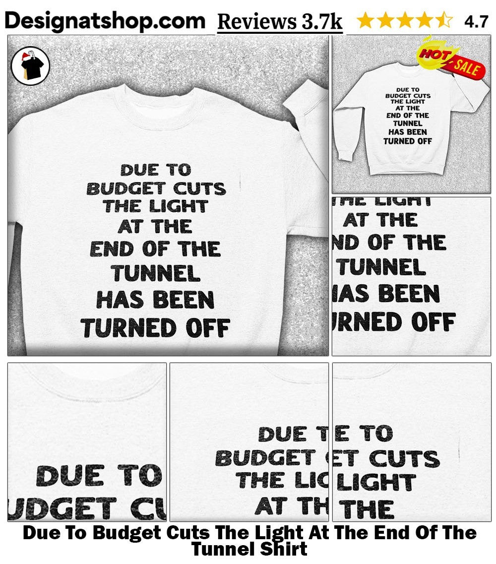 Due To Budget Cuts The Light At The End Of The Tunnel Shirt