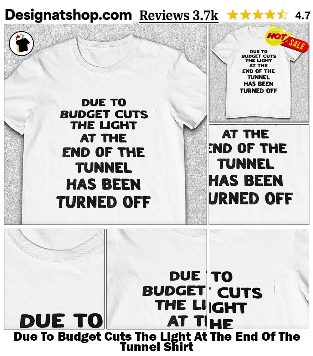 Due To Budget Cuts The Light At The End Of The Tunnel Shirt