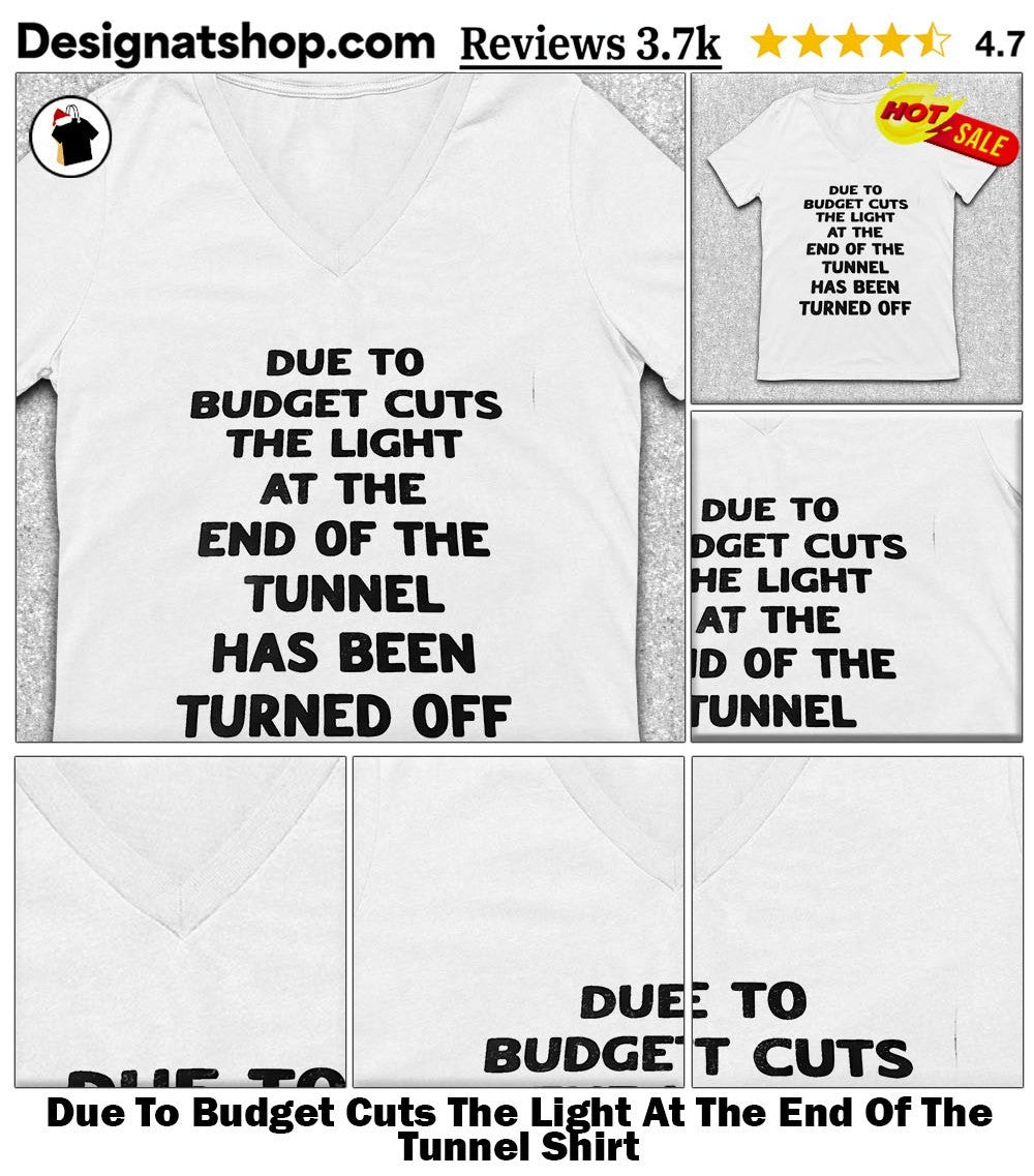 Due To Budget Cuts The Light At The End Of The Tunnel Shirt