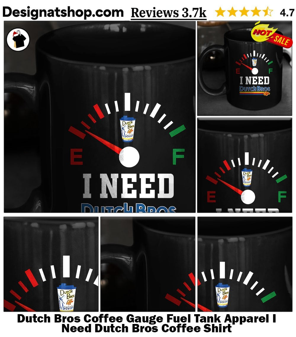 Dutch Bros Coffee Gauge Fuel Tank Apparel I Need Dutch Bros Coffee Shirt