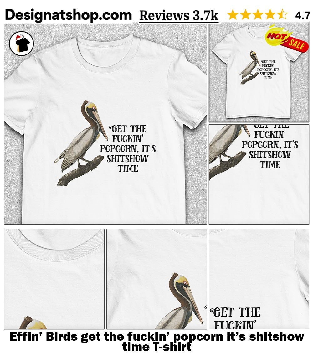 Effin’ Birds get the fuckin’ popcorn it’s shitshow time shirt