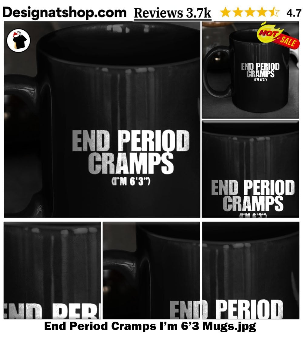 End Period Cramps I’m 6’3 shirt.jpg