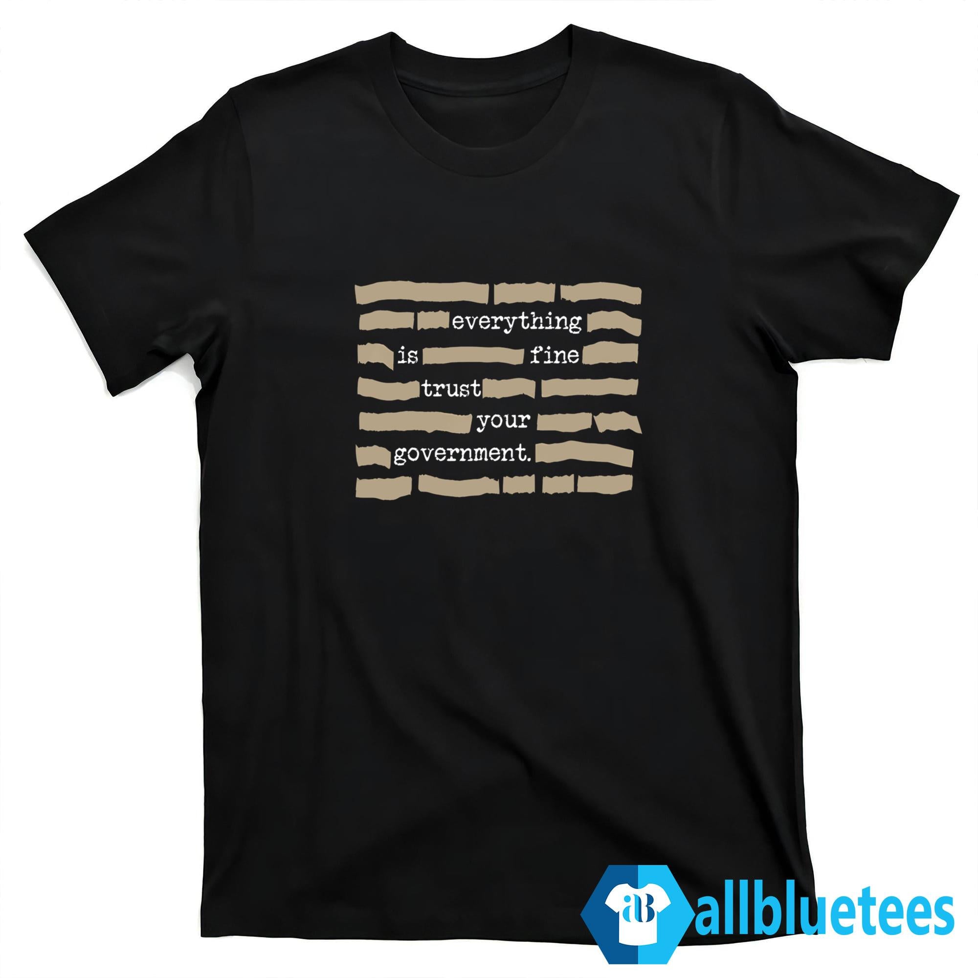 Everything Is Fine Trust Your Government Shirt
